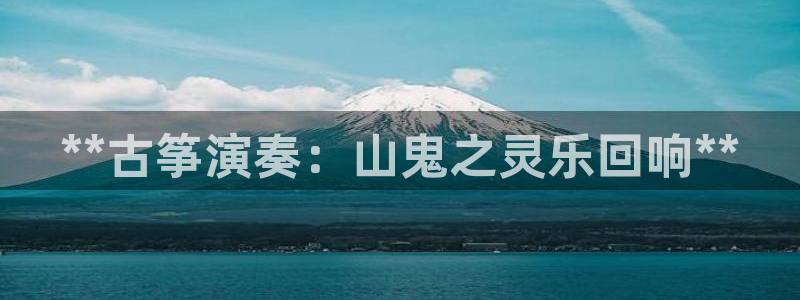 凯发k8国际真人娱乐旗舰厅：**古筝演奏：山鬼之灵乐回响**