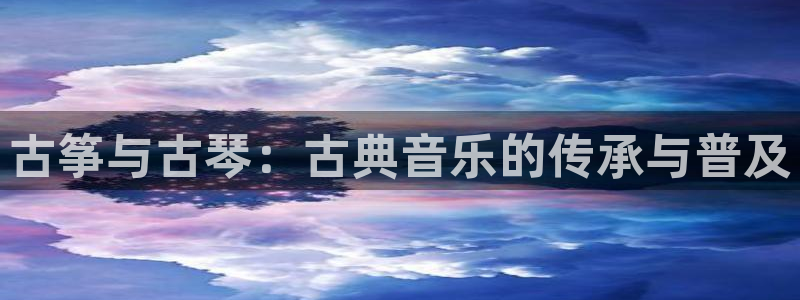 凯发娱乐国际厅：古筝与古琴：古典音乐的传承与普及