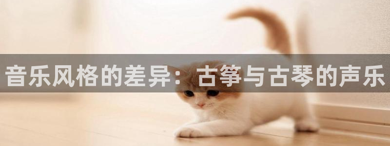凯发登录网址：音乐风格的差异：古筝与古琴的声乐