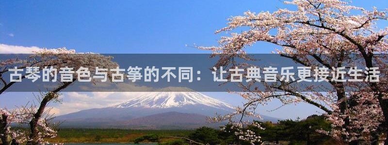 凯发k8娱乐官网最新版本：古琴的音色与古筝的不同：让古典音乐