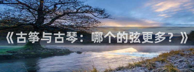 凯发最新官方app下载：《古筝与古琴：哪个的弦更多？》
